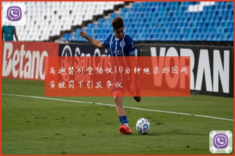 高迪替补登场仅10分钟绝杀却因两黄被罚下引发争议