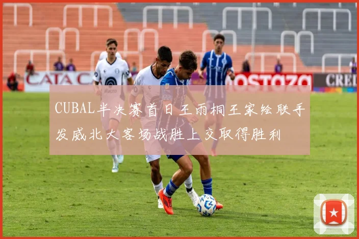 CUBAL半决赛首日王雨桐王家绘联手发威北大客场战胜上交取得胜利