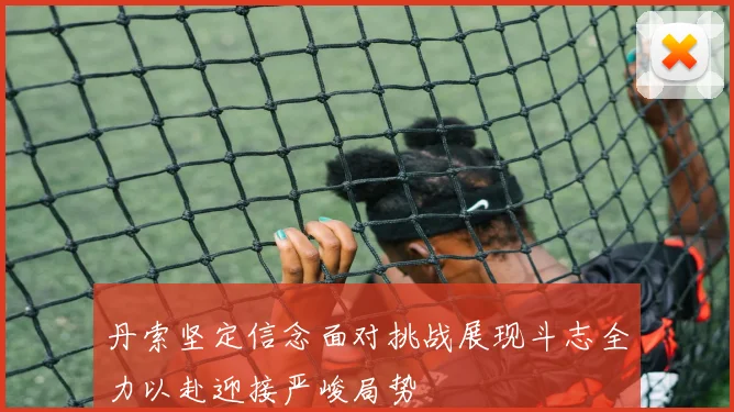 丹索坚定信念面对挑战展现斗志全力以赴迎接严峻局势