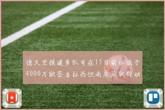 德天空报道多队可在15日前以低于4000万欧签吉拉西但尚未采取行动