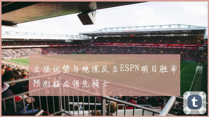 主场优势与绝境反击ESPN明日胜率预测猛龙领先骑士