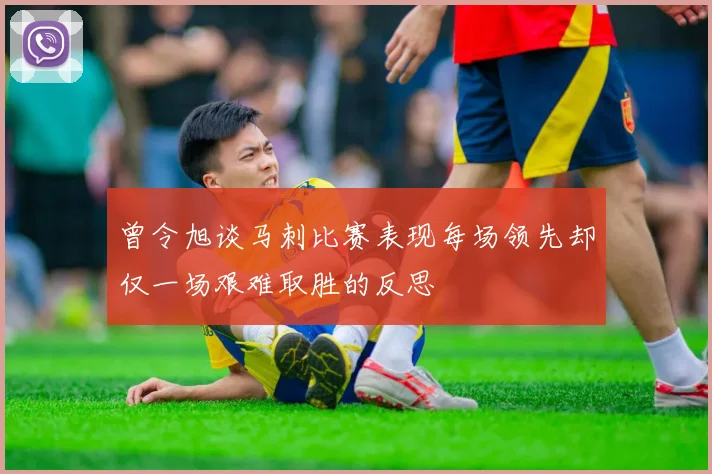 曾令旭谈马刺比赛表现每场领先却仅一场艰难取胜的反思